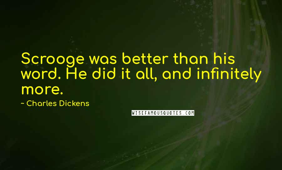 Charles Dickens Quotes: Scrooge was better than his word. He did it all, and infinitely more.