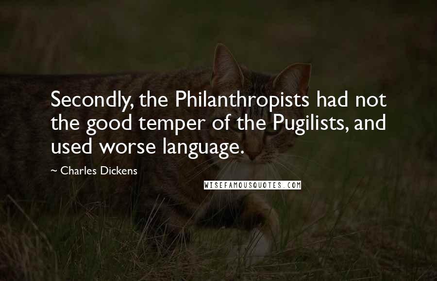 Charles Dickens Quotes: Secondly, the Philanthropists had not the good temper of the Pugilists, and used worse language.