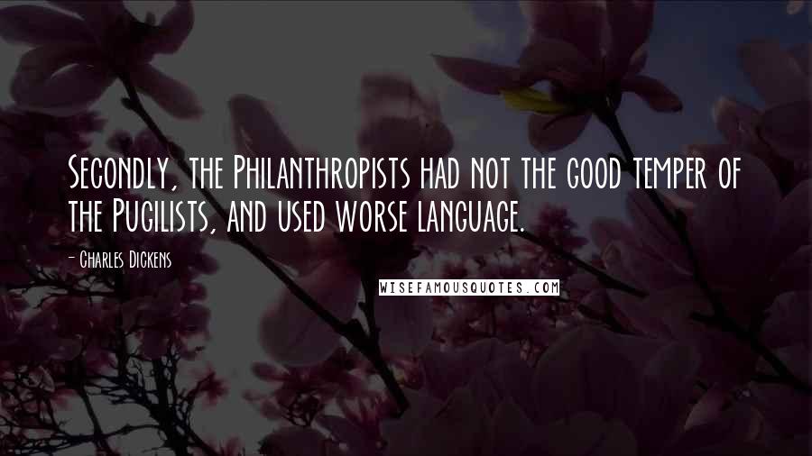 Charles Dickens Quotes: Secondly, the Philanthropists had not the good temper of the Pugilists, and used worse language.