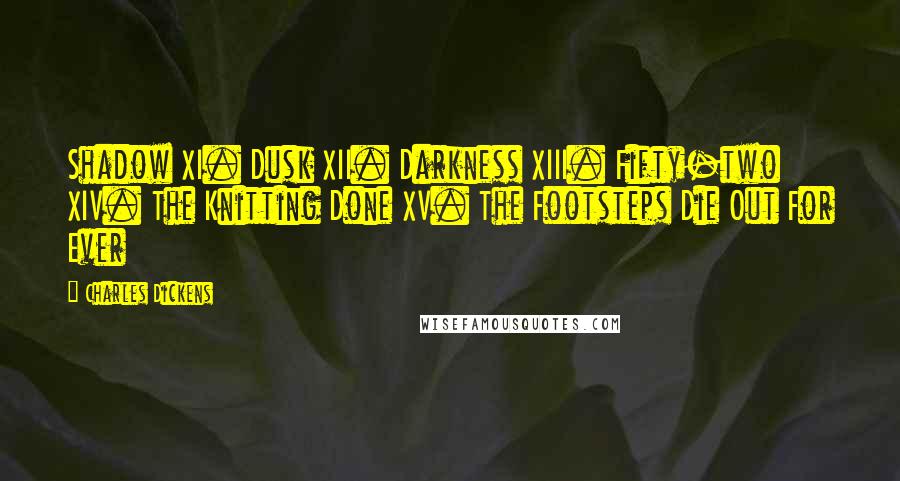 Charles Dickens Quotes: Shadow XI. Dusk XII. Darkness XIII. Fifty-two XIV. The Knitting Done XV. The Footsteps Die Out For Ever