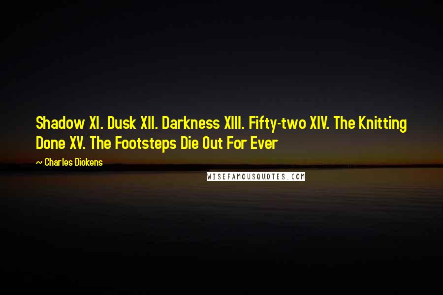 Charles Dickens Quotes: Shadow XI. Dusk XII. Darkness XIII. Fifty-two XIV. The Knitting Done XV. The Footsteps Die Out For Ever