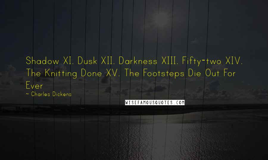 Charles Dickens Quotes: Shadow XI. Dusk XII. Darkness XIII. Fifty-two XIV. The Knitting Done XV. The Footsteps Die Out For Ever