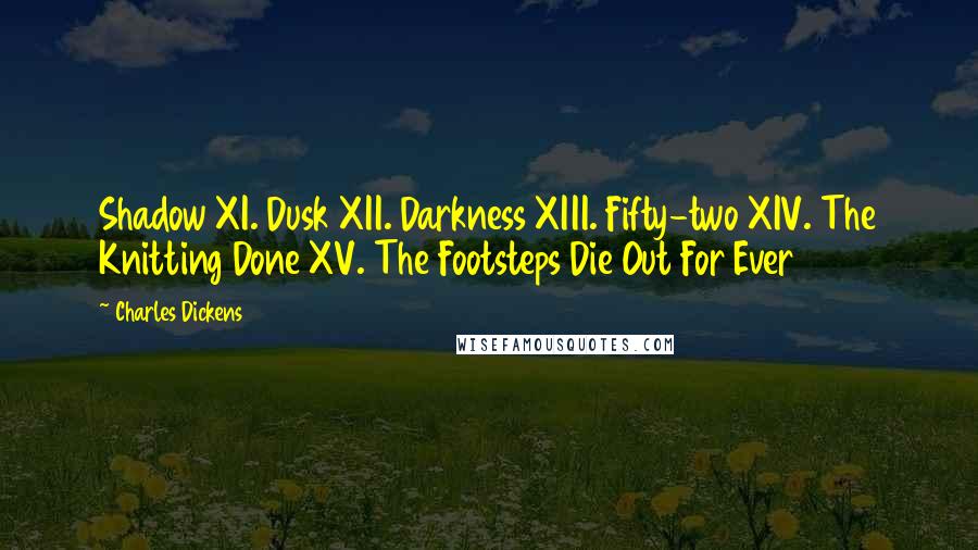 Charles Dickens Quotes: Shadow XI. Dusk XII. Darkness XIII. Fifty-two XIV. The Knitting Done XV. The Footsteps Die Out For Ever
