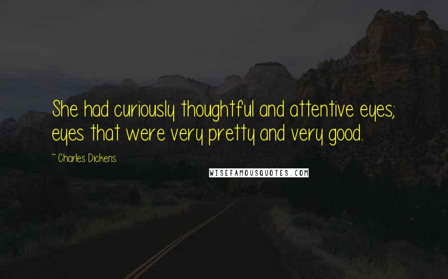 Charles Dickens Quotes: She had curiously thoughtful and attentive eyes; eyes that were very pretty and very good.