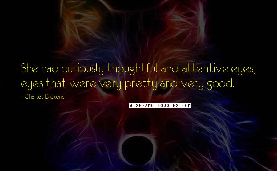 Charles Dickens Quotes: She had curiously thoughtful and attentive eyes; eyes that were very pretty and very good.