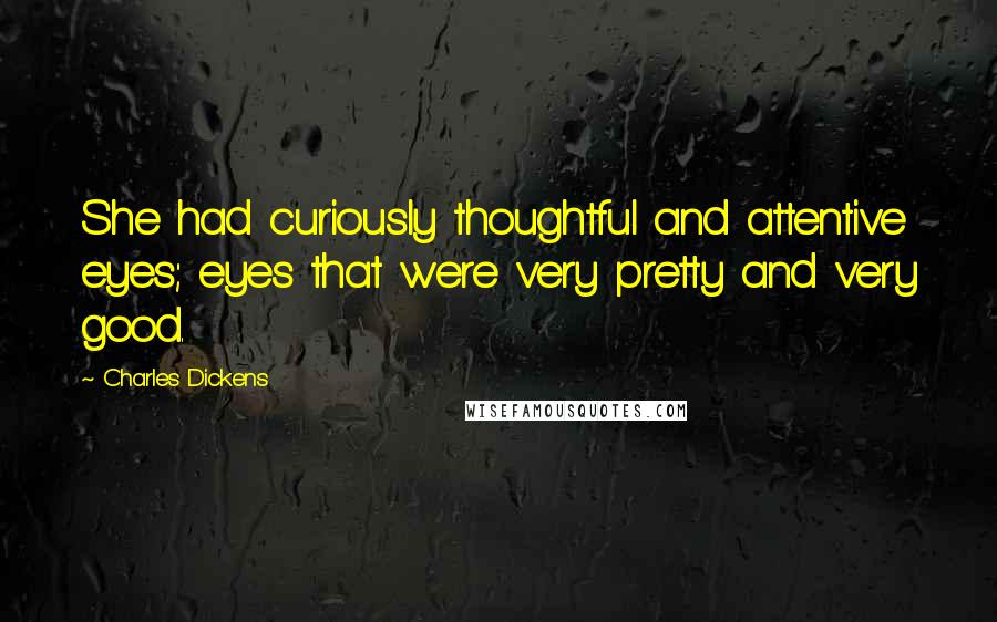 Charles Dickens Quotes: She had curiously thoughtful and attentive eyes; eyes that were very pretty and very good.