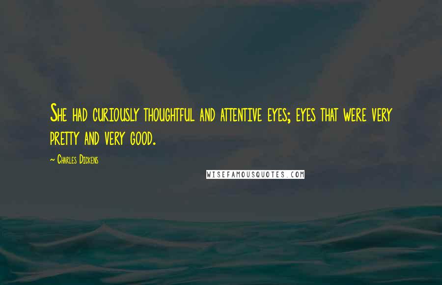 Charles Dickens Quotes: She had curiously thoughtful and attentive eyes; eyes that were very pretty and very good.