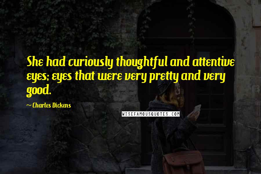 Charles Dickens Quotes: She had curiously thoughtful and attentive eyes; eyes that were very pretty and very good.