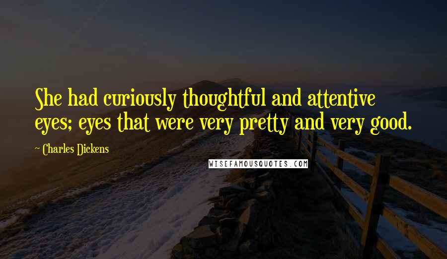 Charles Dickens Quotes: She had curiously thoughtful and attentive eyes; eyes that were very pretty and very good.