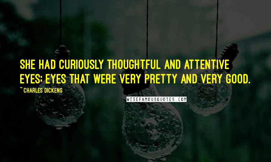 Charles Dickens Quotes: She had curiously thoughtful and attentive eyes; eyes that were very pretty and very good.