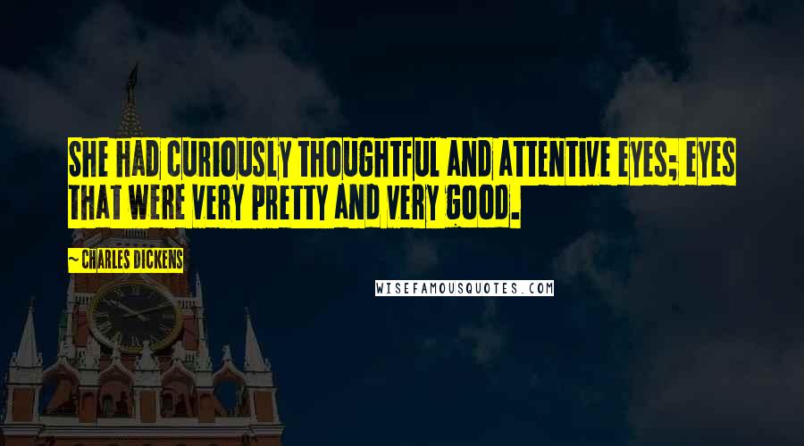 Charles Dickens Quotes: She had curiously thoughtful and attentive eyes; eyes that were very pretty and very good.