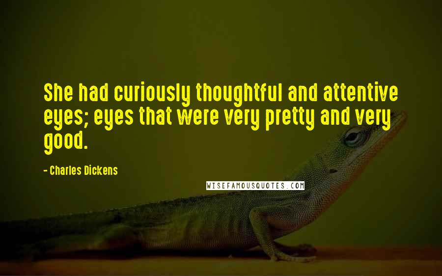 Charles Dickens Quotes: She had curiously thoughtful and attentive eyes; eyes that were very pretty and very good.