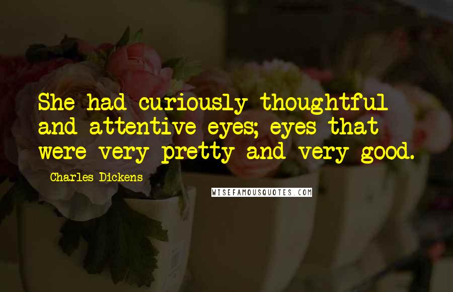 Charles Dickens Quotes: She had curiously thoughtful and attentive eyes; eyes that were very pretty and very good.