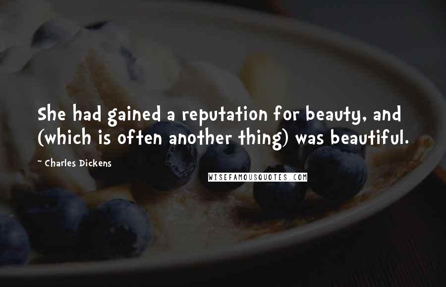 Charles Dickens Quotes: She had gained a reputation for beauty, and (which is often another thing) was beautiful.