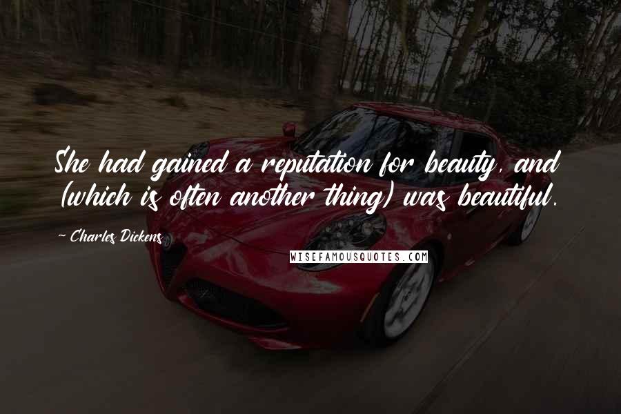 Charles Dickens Quotes: She had gained a reputation for beauty, and (which is often another thing) was beautiful.