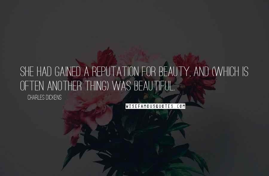 Charles Dickens Quotes: She had gained a reputation for beauty, and (which is often another thing) was beautiful.