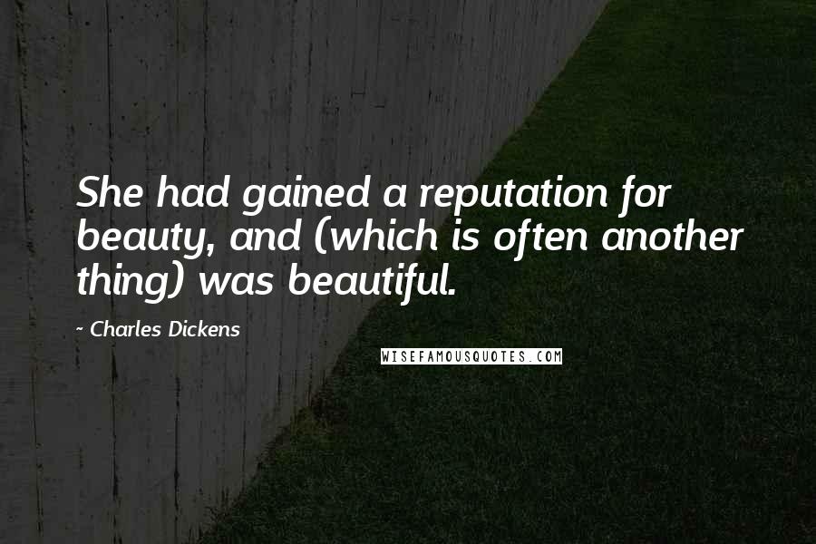 Charles Dickens Quotes: She had gained a reputation for beauty, and (which is often another thing) was beautiful.