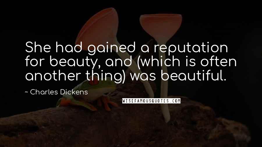 Charles Dickens Quotes: She had gained a reputation for beauty, and (which is often another thing) was beautiful.