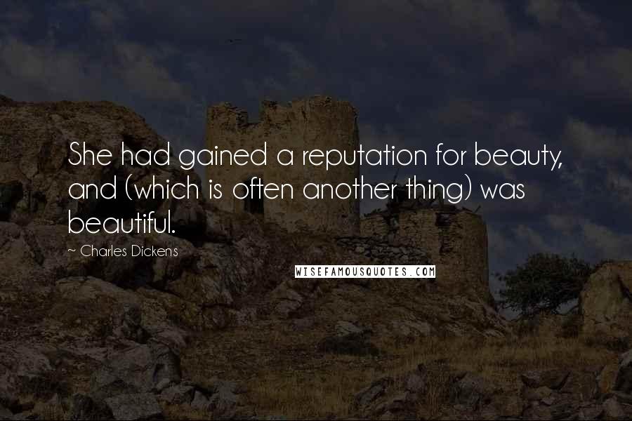 Charles Dickens Quotes: She had gained a reputation for beauty, and (which is often another thing) was beautiful.