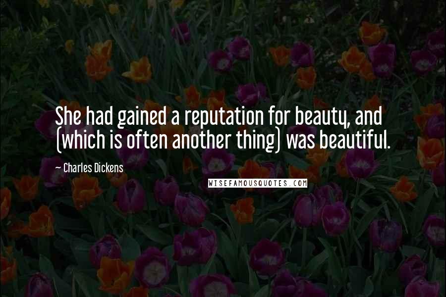 Charles Dickens Quotes: She had gained a reputation for beauty, and (which is often another thing) was beautiful.