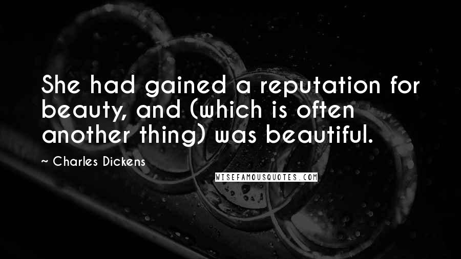 Charles Dickens Quotes: She had gained a reputation for beauty, and (which is often another thing) was beautiful.