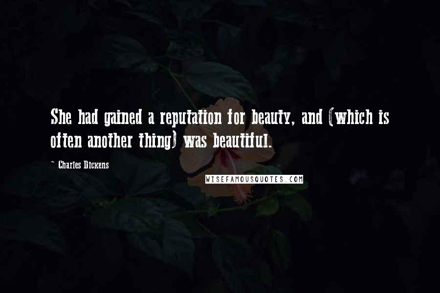 Charles Dickens Quotes: She had gained a reputation for beauty, and (which is often another thing) was beautiful.