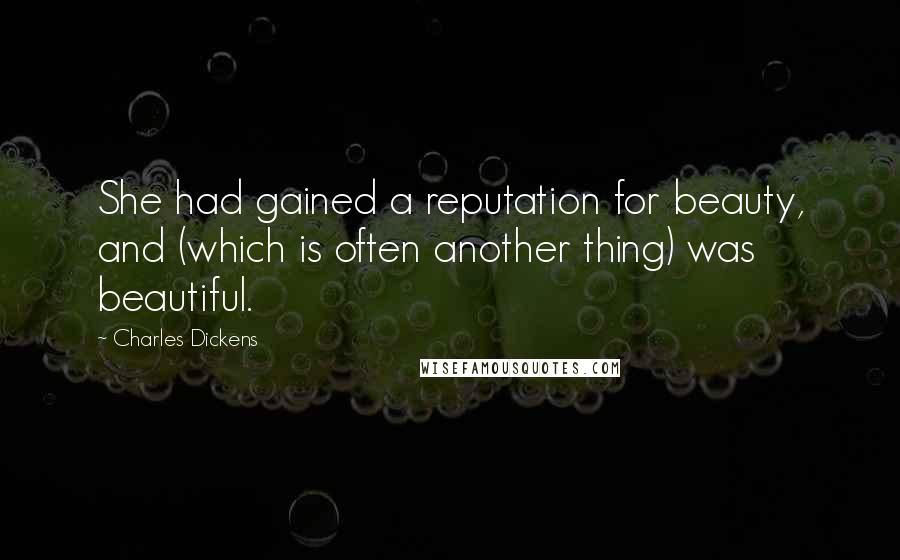 Charles Dickens Quotes: She had gained a reputation for beauty, and (which is often another thing) was beautiful.