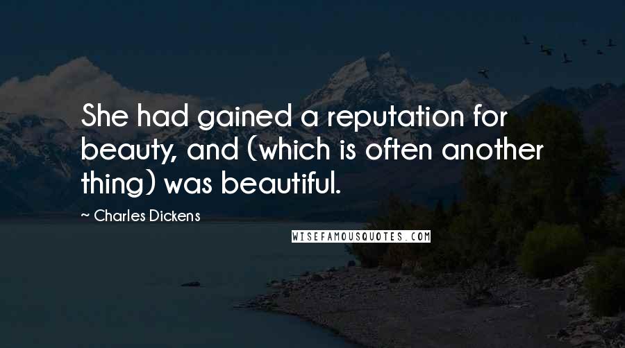 Charles Dickens Quotes: She had gained a reputation for beauty, and (which is often another thing) was beautiful.