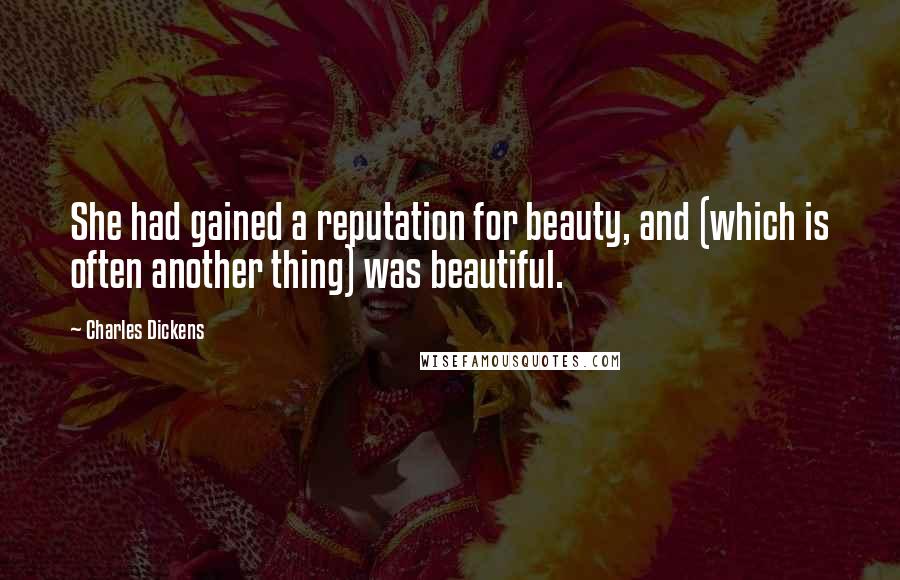 Charles Dickens Quotes: She had gained a reputation for beauty, and (which is often another thing) was beautiful.