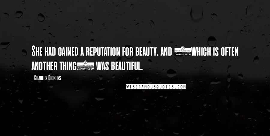 Charles Dickens Quotes: She had gained a reputation for beauty, and (which is often another thing) was beautiful.