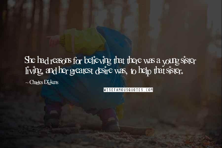 Charles Dickens Quotes: She had reasons for believing that there was a young sister living, and her greatest desire was, to help that sister.