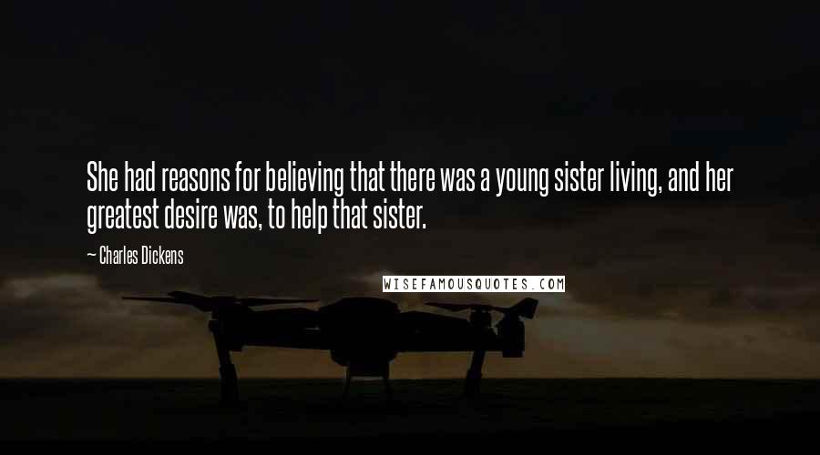 Charles Dickens Quotes: She had reasons for believing that there was a young sister living, and her greatest desire was, to help that sister.