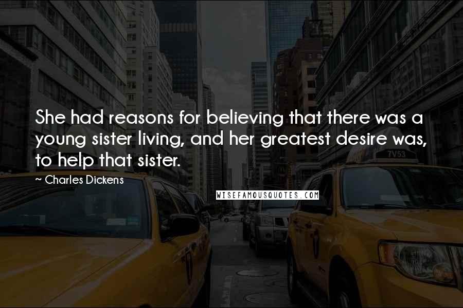 Charles Dickens Quotes: She had reasons for believing that there was a young sister living, and her greatest desire was, to help that sister.