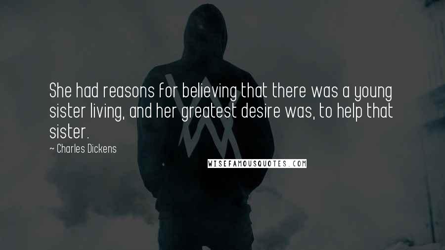 Charles Dickens Quotes: She had reasons for believing that there was a young sister living, and her greatest desire was, to help that sister.