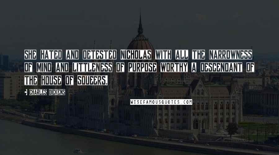 Charles Dickens Quotes: she hated and detested Nicholas with all the narrowness of mind and littleness of purpose worthy a descendant of the house of Squeers.