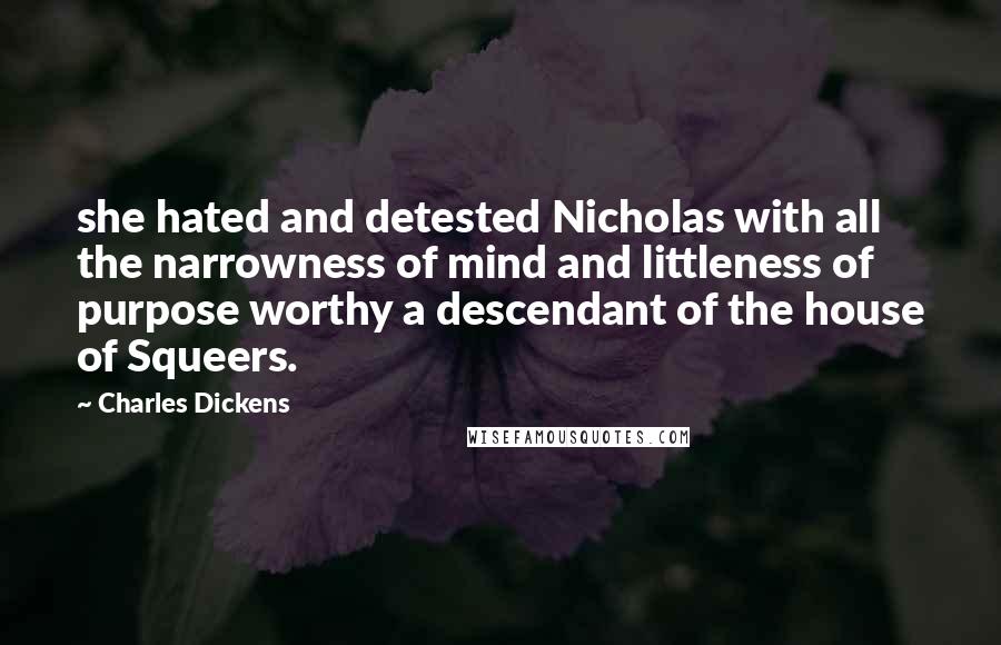 Charles Dickens Quotes: she hated and detested Nicholas with all the narrowness of mind and littleness of purpose worthy a descendant of the house of Squeers.