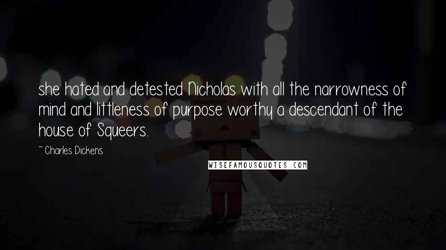 Charles Dickens Quotes: she hated and detested Nicholas with all the narrowness of mind and littleness of purpose worthy a descendant of the house of Squeers.