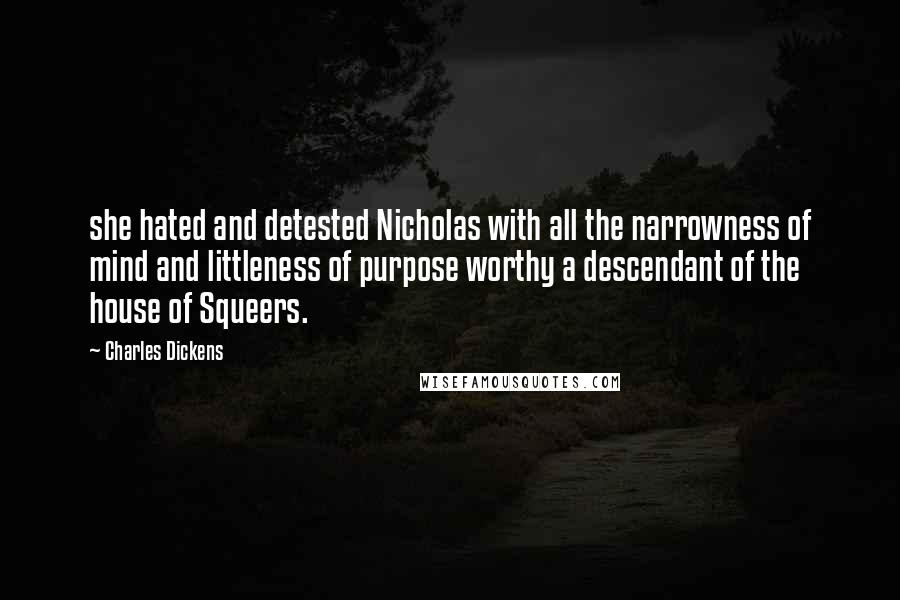 Charles Dickens Quotes: she hated and detested Nicholas with all the narrowness of mind and littleness of purpose worthy a descendant of the house of Squeers.