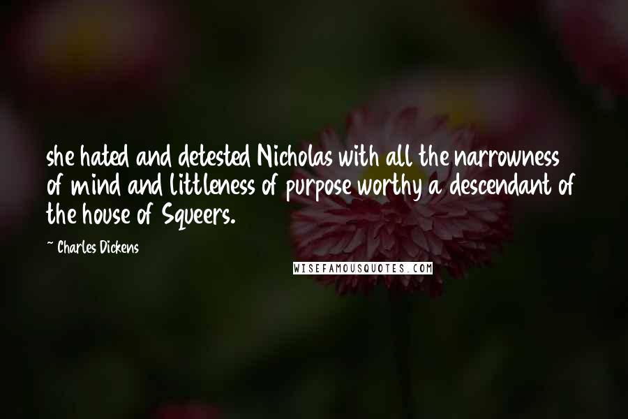 Charles Dickens Quotes: she hated and detested Nicholas with all the narrowness of mind and littleness of purpose worthy a descendant of the house of Squeers.