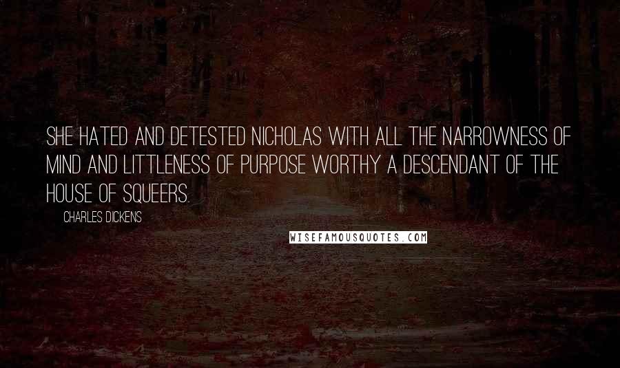 Charles Dickens Quotes: she hated and detested Nicholas with all the narrowness of mind and littleness of purpose worthy a descendant of the house of Squeers.