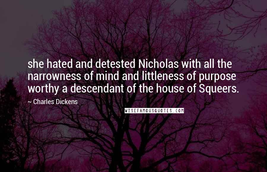 Charles Dickens Quotes: she hated and detested Nicholas with all the narrowness of mind and littleness of purpose worthy a descendant of the house of Squeers.