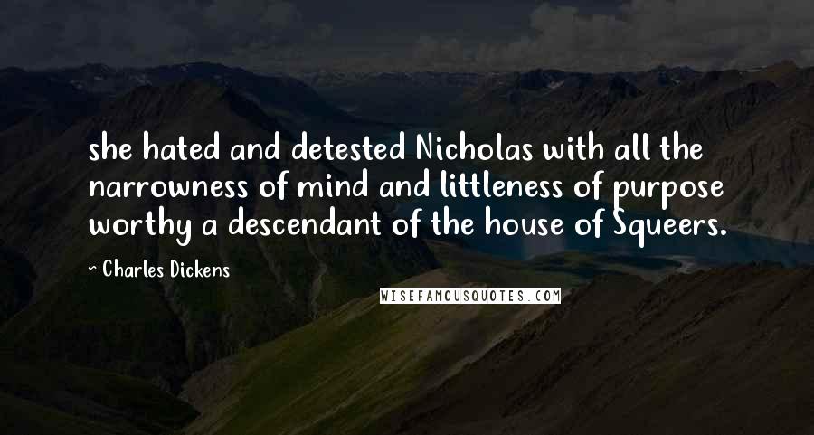 Charles Dickens Quotes: she hated and detested Nicholas with all the narrowness of mind and littleness of purpose worthy a descendant of the house of Squeers.