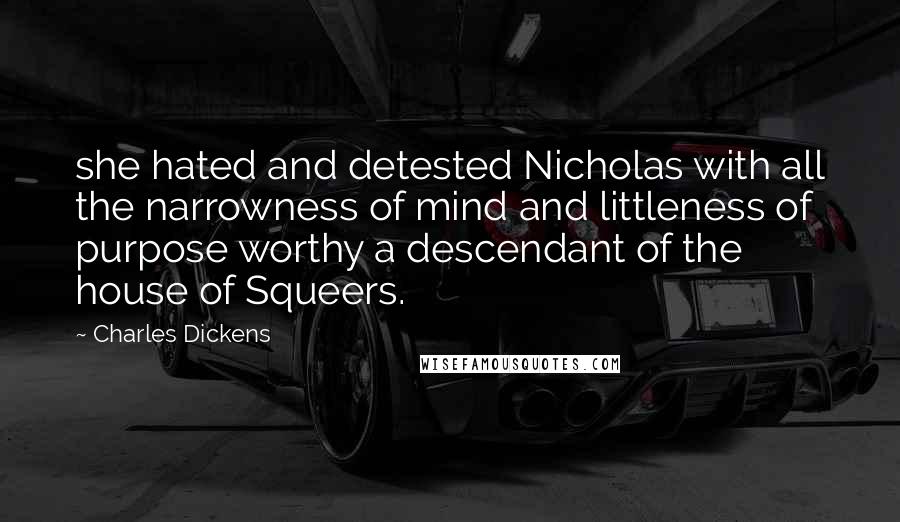 Charles Dickens Quotes: she hated and detested Nicholas with all the narrowness of mind and littleness of purpose worthy a descendant of the house of Squeers.