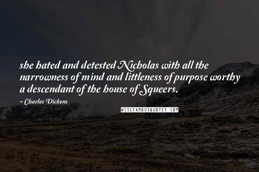 Charles Dickens Quotes: she hated and detested Nicholas with all the narrowness of mind and littleness of purpose worthy a descendant of the house of Squeers.