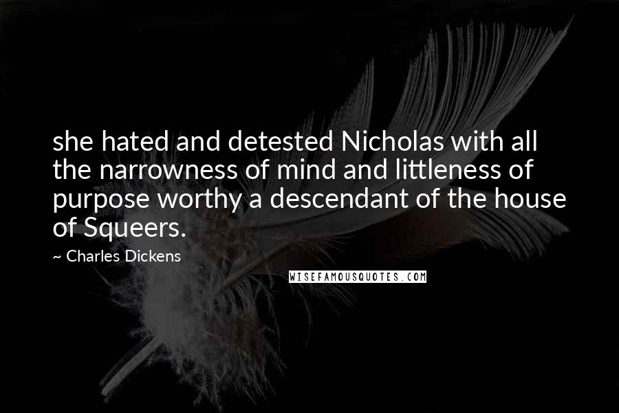 Charles Dickens Quotes: she hated and detested Nicholas with all the narrowness of mind and littleness of purpose worthy a descendant of the house of Squeers.