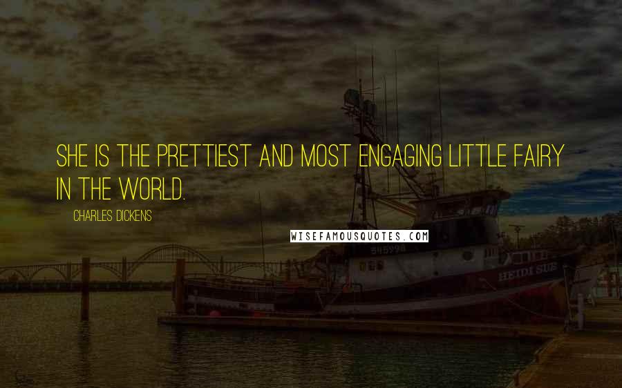 Charles Dickens Quotes: She is the prettiest and most engaging little fairy in the world.