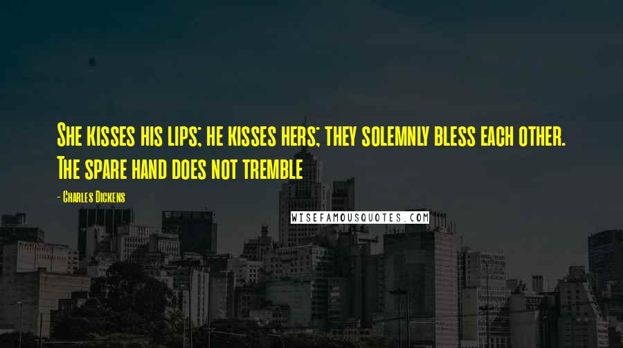 Charles Dickens Quotes: She kisses his lips; he kisses hers; they solemnly bless each other. The spare hand does not tremble