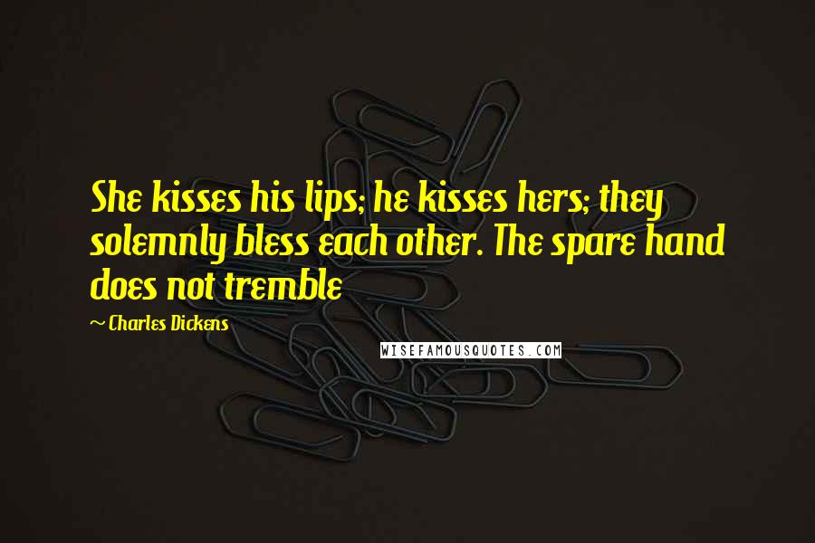 Charles Dickens Quotes: She kisses his lips; he kisses hers; they solemnly bless each other. The spare hand does not tremble