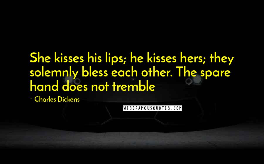 Charles Dickens Quotes: She kisses his lips; he kisses hers; they solemnly bless each other. The spare hand does not tremble