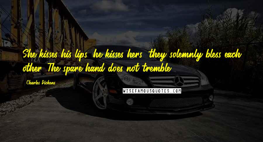Charles Dickens Quotes: She kisses his lips; he kisses hers; they solemnly bless each other. The spare hand does not tremble